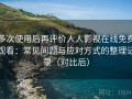 多次使用后再评价人人影视在线免费观看：常见问题与应对方式的整理记录（对比后）