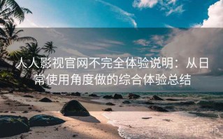 人人影视官网不完全体验说明：从日常使用角度做的综合体验总结