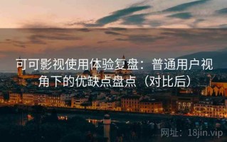 可可影视使用体验复盘：普通用户视角下的优缺点盘点（对比后）