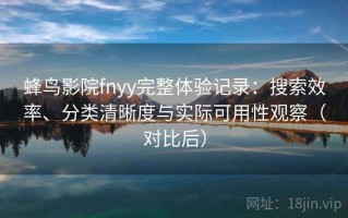 蜂鸟影院fnyy完整体验记录：搜索效率、分类清晰度与实际可用性观察（对比后）