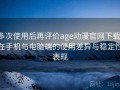 多次使用后再评价age动漫官网下载：在手机与电脑端的使用差异与稳定性表现