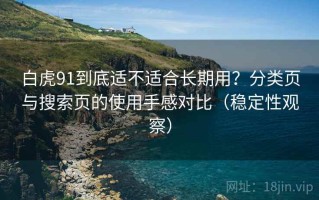 白虎91到底适不适合长期用？分类页与搜索页的使用手感对比（稳定性观察）