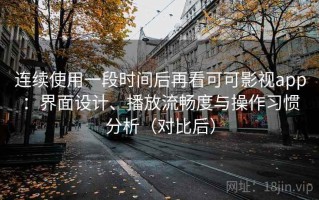 连续使用一段时间后再看可可影视app：界面设计、播放流畅度与操作习惯分析（对比后）
