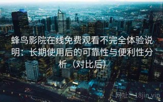 蜂鸟影院在线免费观看不完全体验说明：长期使用后的可靠性与便利性分析（对比后）