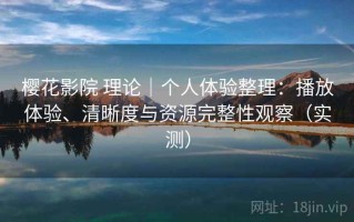 樱花影院 理论｜个人体验整理：播放体验、清晰度与资源完整性观察（实测）