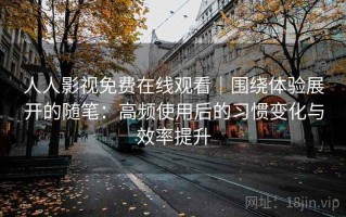 人人影视免费在线观看｜围绕体验展开的随笔：高频使用后的习惯变化与效率提升