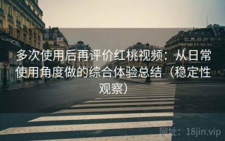 多次使用后再评价红桃视频：从日常使用角度做的综合体验总结（稳定性观察）