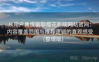 从用户角度聊聊樱花影院网站官网：内容覆盖范围与推荐逻辑的直观感受（整理版）