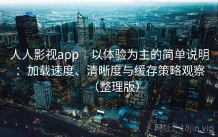 人人影视app｜以体验为主的简单说明：加载速度、清晰度与缓存策略观察（整理版）