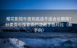 樱花影院午夜到底适不适合长期用？分类页与搜索页的使用手感对比（新手向）