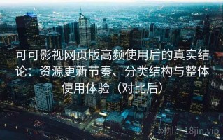 可可影视网页版高频使用后的真实结论：资源更新节奏、分类结构与整体使用体验（对比后）