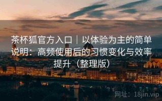 茶杯狐官方入口｜以体验为主的简单说明：高频使用后的习惯变化与效率提升（整理版）