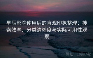 星辰影院使用后的直观印象整理：搜索效率、分类清晰度与实际可用性观察