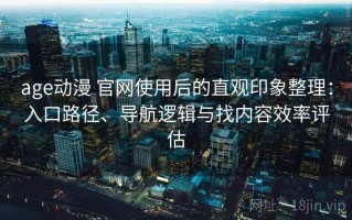 age动漫 官网使用后的直观印象整理：入口路径、导航逻辑与找内容效率评估