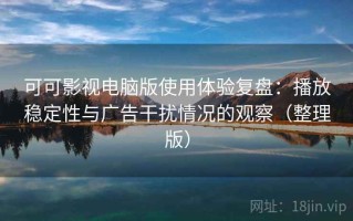 可可影视电脑版使用体验复盘：播放稳定性与广告干扰情况的观察（整理版）