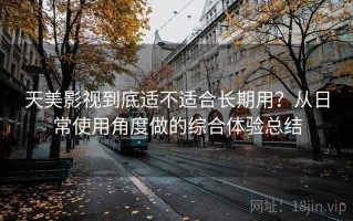 天美影视到底适不适合长期用？从日常使用角度做的综合体验总结