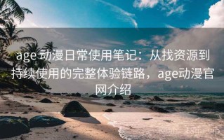 age 动漫日常使用笔记：从找资源到持续使用的完整体验链路，age动漫官网介绍