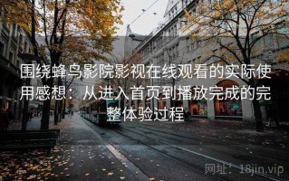 围绕蜂鸟影院影视在线观看的实际使用感想：从进入首页到播放完成的完整体验过程