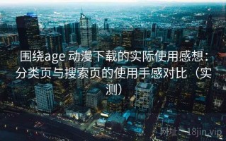 围绕age 动漫下载的实际使用感想：分类页与搜索页的使用手感对比（实测）