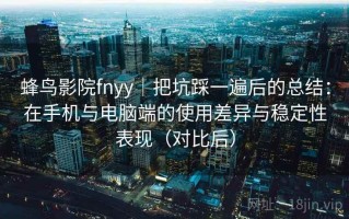 蜂鸟影院fnyy｜把坑踩一遍后的总结：在手机与电脑端的使用差异与稳定性表现（对比后）