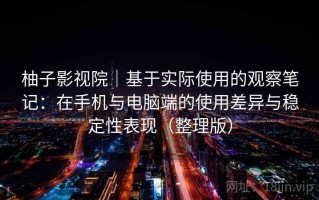 柚子影视院｜基于实际使用的观察笔记：在手机与电脑端的使用差异与稳定性表现（整理版）