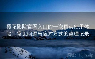 樱花影院官网入口的一次真实使用体验：常见问题与应对方式的整理记录