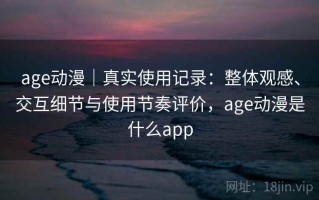 age动漫｜真实使用记录：整体观感、交互细节与使用节奏评价，age动漫是什么app