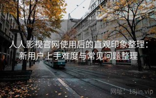 人人影视官网使用后的直观印象整理：新用户上手难度与常见问题整理