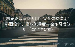 樱花影院官网入口不完全体验说明：界面设计、播放流畅度与操作习惯分析（稳定性观察）