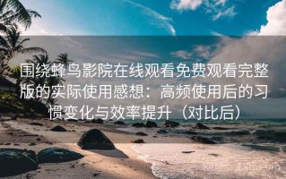 围绕蜂鸟影院在线观看免费观看完整版的实际使用感想：高频使用后的习惯变化与效率提升（对比后）