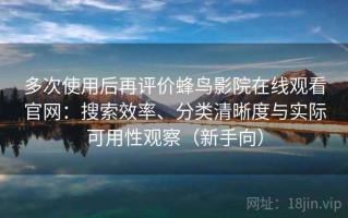 多次使用后再评价蜂鸟影院在线观看官网：搜索效率、分类清晰度与实际可用性观察（新手向）