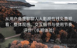 从用户角度聊聊人人影视在线免费观看：整体观感、交互细节与使用节奏评价（长期体验）