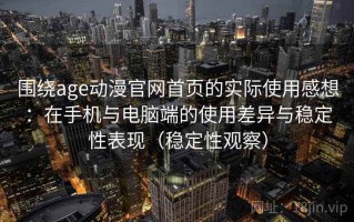 围绕age动漫官网首页的实际使用感想：在手机与电脑端的使用差异与稳定性表现（稳定性观察）