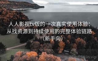 人人影视tv版的一次真实使用体验：从找资源到持续使用的完整体验链路（新手向）