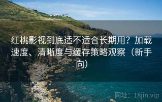 红桃影视到底适不适合长期用？加载速度、清晰度与缓存策略观察（新手向）
