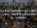 人人影视下载到底适不适合长期用？入口路径、导航逻辑与找内容效率评估（长期体验）