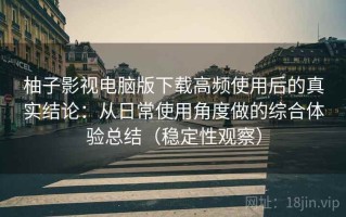 柚子影视电脑版下载高频使用后的真实结论：从日常使用角度做的综合体验总结（稳定性观察）