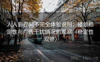 人人影视网不完全体验说明：播放稳定性与广告干扰情况的观察（稳定性观察）