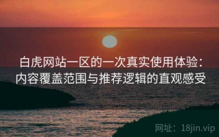 白虎网站一区的一次真实使用体验：内容覆盖范围与推荐逻辑的直观感受