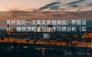 茶杯狐的一次真实使用体验：界面设计、播放流畅度与操作习惯分析（实测）