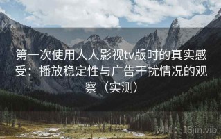 第一次使用人人影视tv版时的真实感受：播放稳定性与广告干扰情况的观察（实测）