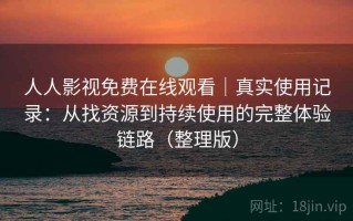 人人影视免费在线观看｜真实使用记录：从找资源到持续使用的完整体验链路（整理版）