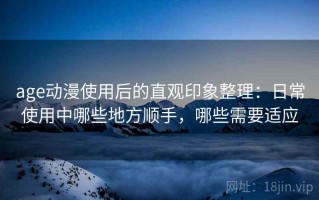 age动漫使用后的直观印象整理：日常使用中哪些地方顺手，哪些需要适应