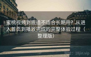 蜜桃视频到底适不适合长期用？从进入首页到播放完成的完整体验过程（整理版）