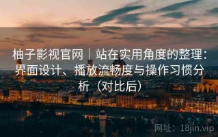 柚子影视官网｜站在实用角度的整理：界面设计、播放流畅度与操作习惯分析（对比后）