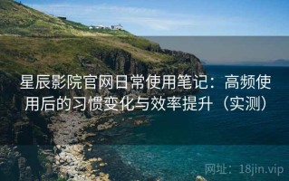 星辰影院官网日常使用笔记：高频使用后的习惯变化与效率提升（实测）