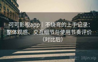 可可影视app｜不绕弯的上手记录：整体观感、交互细节与使用节奏评价（对比后）