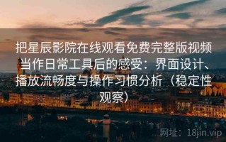 把星辰影院在线观看免费完整版视频当作日常工具后的感受：界面设计、播放流畅度与操作习惯分析（稳定性观察）