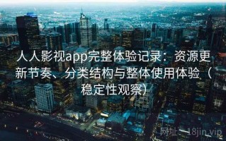 人人影视app完整体验记录：资源更新节奏、分类结构与整体使用体验（稳定性观察）
