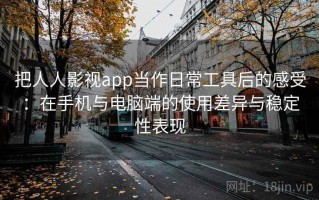 把人人影视app当作日常工具后的感受：在手机与电脑端的使用差异与稳定性表现